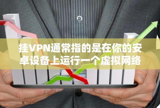挂VPN通常指的是在你的安卓设备上运行一个虚拟网络通信（VLAN）应用，以连接到远程服务器。以下是一些步骤和方法来挂VPN