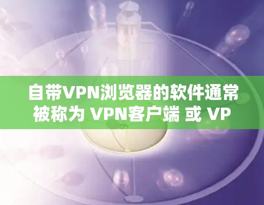 自带VPN浏览器的软件通常被称为 VPN客户端 或 VPN浏览器。这些软件允许用户在桌面上安装,然后通过浏览器访问网络服务。以下是一些常见且推荐的自带VPN浏览器 自带VPN浏览器的软件通常被称为 VPN客户端 或 VPN浏览器。这些软件允许用户在桌面上安装,然后通过浏览器访问网络服务。以下是一些常见且推荐的自带VPN浏览器