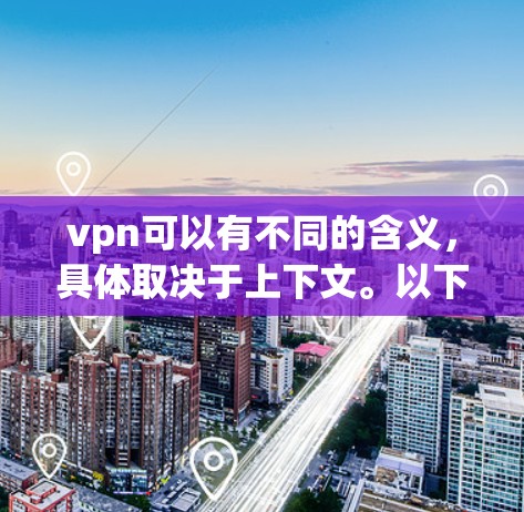 vpn可以有不同的含义,具体取决于上下文。以下是一些常见的解释 vpn可以有不同的含义,具体取决于上下文。以下是一些常见的解释