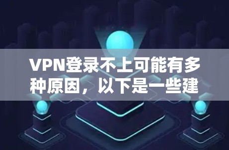 VPN登录不上可能有多种原因,以下是一些建议 VPN登录不上可能有多种原因,以下是一些建议