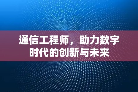 通信工程师,助力数字时代的创新与未来 通信工程师,助力数字时代的创新与未来