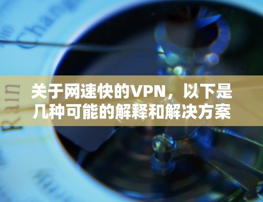 关于网速快的VPN,以下是几种可能的解释和解决方案 关于网速快的VPN,以下是几种可能的解释和解决方案