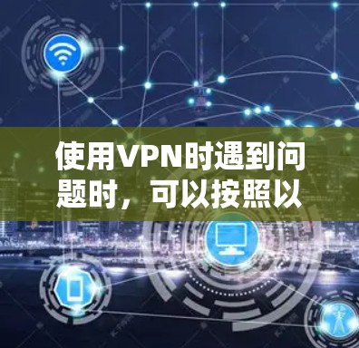 使用VPN时遇到问题时,可以按照以下步骤进行排查和解决 使用VPN时遇到问题时,可以按照以下步骤进行排查和解决