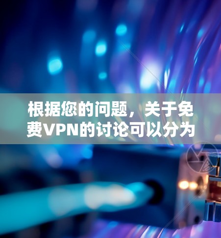根据您的问题,关于免费VPN的讨论可以分为以下几点 根据您的问题,关于免费VPN的讨论可以分为以下几点
