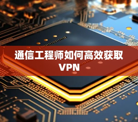 通信工程师如何高效获取VPN 通信工程师如何高效获取VPN