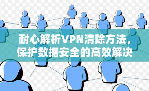 耐心解析VPN清除方法,保护数据安全的高效解决方案 耐心解析VPN清除方法,保护数据安全的高效解决方案