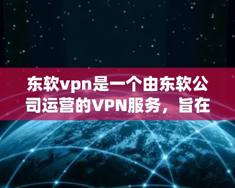 东软vpn是一个由东软公司运营的VPN服务,旨在为用户提供安全、高效、便捷的网络访问体验。以下是对东软vpn的简要介绍 东软vpn是一个由东软公司运营的VPN服务,旨在为用户提供安全、高效、便捷的网络访问体验。以下是对东软vpn的简要介绍