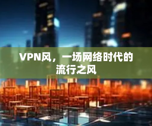 VPN风,一场网络时代的流行之风 VPN风,一场网络时代的流行之风