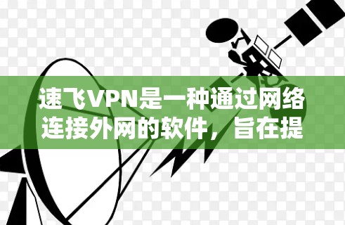 速飞VPN是一种通过网络连接外网的软件,旨在提供安全、高效、便捷的VPN服务。使用速飞VPN可以帮助用户轻松访问互联网资源,同时保护个人信息不受访问风险 速飞VPN是一种通过网络连接外网的软件,旨在提供安全、高效、便捷的VPN服务。使用速飞VPN可以帮助用户轻松访问互联网资源,同时保护个人信息不受访问风险