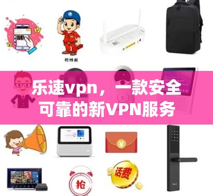 乐速vpn，一款安全可靠的新VPN服务