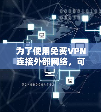为了使用免费VPN连接外部网络,可以考虑以下步骤 为了使用免费VPN连接外部网络,可以考虑以下步骤