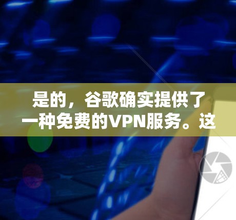 是的,谷歌确实提供了一种免费的VPN服务。这是一个非常受限的解决方案,主要用于访问特定网站,通常用于个人或偶尔上网。以下是关于如何使用谷歌VPN的一些关键信息 是的,谷歌确实提供了一种免费的VPN服务。这是一个非常受限的解决方案,主要用于访问特定网站,通常用于个人或偶尔上网。以下是关于如何使用谷歌VPN的一些关键信息