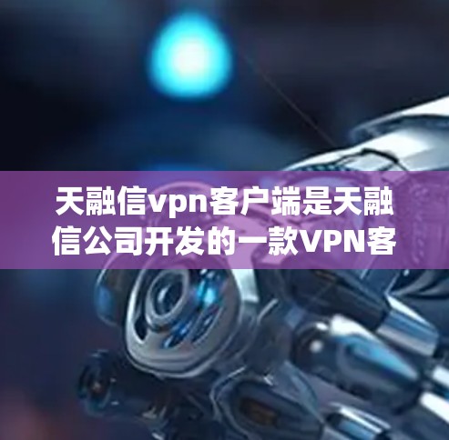 天融信vpn客户端是天融信公司开发的一款VPN客户端软件，旨在提供安全、便捷的VPN体验。以下是关于天融信vpn客户端的一些详细信息