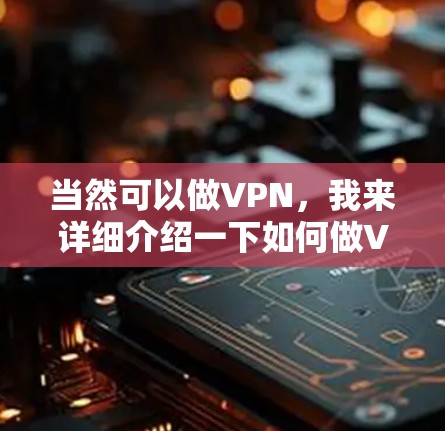 当然可以做VPN,我来详细介绍一下如何做VPN以及注意事项,帮助你更好地理解和操作 当然可以做VPN,我来详细介绍一下如何做VPN以及注意事项,帮助你更好地理解和操作