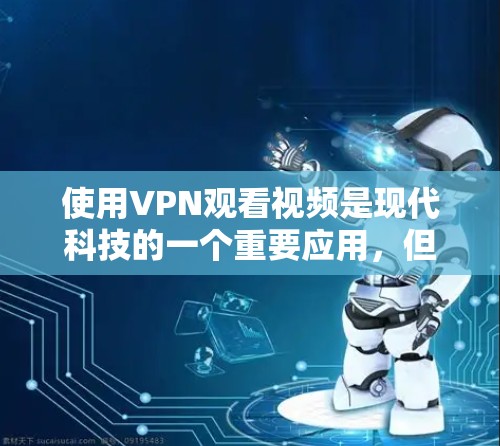 使用VPN观看视频是现代科技的一个重要应用，但使用时必须注意安全。以下是一些步骤和注意事项，帮助您安全地使用VPN