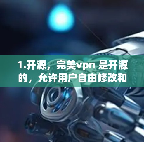 1.开源,完美vpn 是开源的,允许用户自由修改和扩展其功能 1.开源,完美vpn 是开源的,允许用户自由修改和扩展其功能