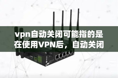 vpn自动关闭可能指的是在使用VPN后,自动关闭一些不必要的连接或服务。这种情况通常发生在服务器端的监控和管理中,通过监控和防火墙等工具,自动检测到连接被关闭,从而自动关闭相关的VPN服务 vpn自动关闭可能指的是在使用VPN后,自动关闭一些不必要的连接或服务。这种情况通常发生在服务器端的监控和管理中,通过监控和防火墙等工具,自动检测到连接被关闭,从而自动关闭相关的VPN服务
