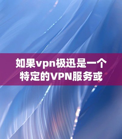 如果vpn极迅是一个特定的VPN服务或产品,那么它可能指的是某个特定的VPN提供商或平台。如果您指的是某个特定的VPN服务或产品,建议您直接访问其官方网站或联系其客服以获取更详细的信息 如果vpn极迅是一个特定的VPN服务或产品,那么它可能指的是某个特定的VPN提供商或平台。如果您指的是某个特定的VPN服务或产品,建议您直接访问其官方网站或联系其客服以获取更详细的信息