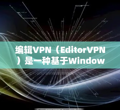 编辑VPN(EditorVPN)是一种基于Windows的网络VPN工具,专为U盘和移动设备设计,适合那些希望在手机上访问U盘内容或在U盘上设置VPN的用户。以下是逐步的升级网络环境步骤 编辑VPN(EditorVPN)是一种基于Windows的网络VPN工具,专为U盘和移动设备设计,适合那些希望在手机上访问U盘内容或在U盘上设置VPN的用户。以下是逐步的升级网络环境步骤