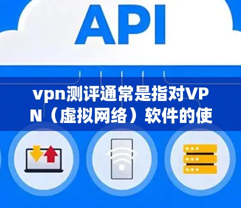 vpn测评通常是指对VPN(虚拟网络)软件的使用体验、安全性和功能性的评估。以下是一些常见的VPN测评内容 vpn测评通常是指对VPN(虚拟网络)软件的使用体验、安全性和功能性的评估。以下是一些常见的VPN测评内容