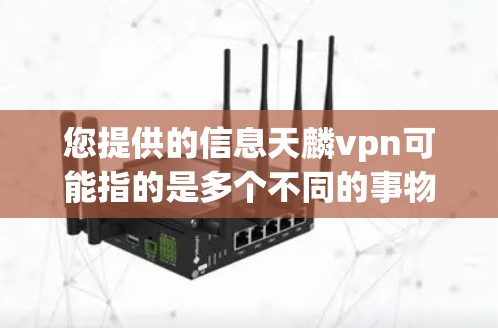 您提供的信息天麟vpn可能指的是多个不同的事物或物品,具体取决于上下文。以下是一些可能的解释 您提供的信息天麟vpn可能指的是多个不同的事物或物品,具体取决于上下文。以下是一些可能的解释