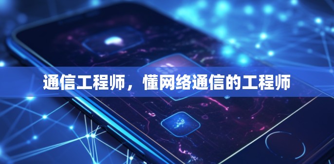通信工程师,懂网络通信的工程师 通信工程师,懂网络通信的工程师