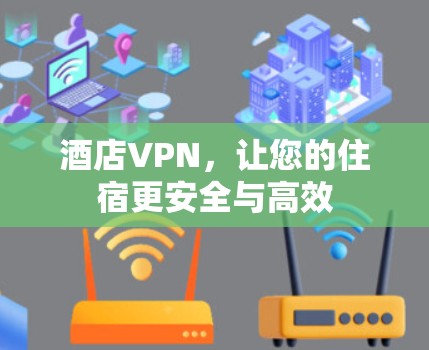 酒店VPN,让您的住宿更安全与高效 酒店VPN,让您的住宿更安全与高效