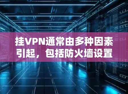 挂VPN通常由多种因素引起,包括防火墙设置、网络连接问题、配置错误等。以下是解决挂VPN问题的步骤 挂VPN通常由多种因素引起,包括防火墙设置、网络连接问题、配置错误等。以下是解决挂VPN问题的步骤
