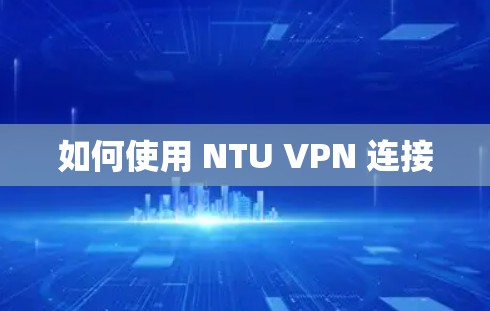 如何使用 NTU VPN 连接 如何使用 NTU VPN 连接