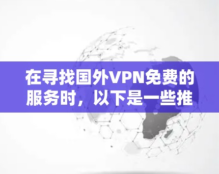 在寻找国外VPN免费的服务时,以下是一些推荐和建议 在寻找国外VPN免费的服务时,以下是一些推荐和建议