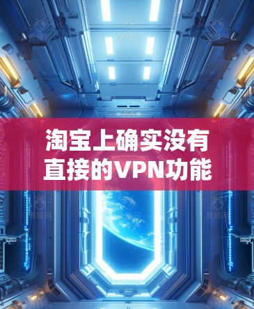 淘宝上确实没有直接的VPN功能,但您可以采取以下方法来实现VPN 淘宝上确实没有直接的VPN功能,但您可以采取以下方法来实现VPN