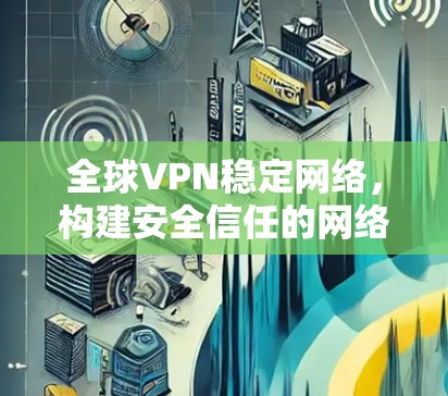 全球VPN稳定网络,构建安全信任的网络环境 全球VPN稳定网络,构建安全信任的网络环境