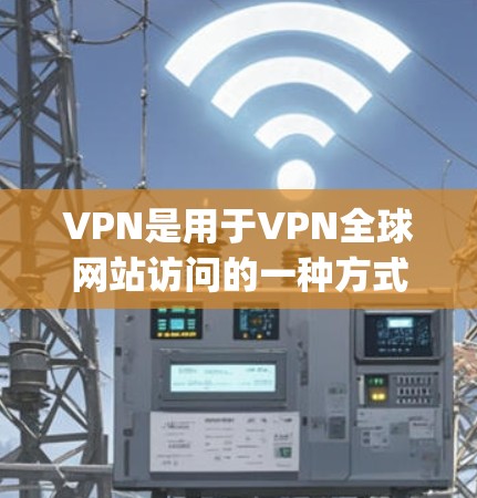 VPN是用于VPN全球网站访问的一种方式,它可以帮助用户访问全球范围内的VPN网站,例如FreeToGo、Voxi、MyVPN等。以下是关于如何访问全球VPN网站的一些步骤和建议 VPN是用于VPN全球网站访问的一种方式,它可以帮助用户访问全球范围内的VPN网站,例如FreeToGo、Voxi、MyVPN等。以下是关于如何访问全球VPN网站的一些步骤和建议