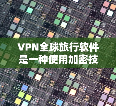 VPN全球旅行软件是一种使用加密技术连接外网的工具,帮助旅行者不受地域限制访问互联网。以下是详细的步骤和信息 VPN全球旅行软件是一种使用加密技术连接外网的工具,帮助旅行者不受地域限制访问互联网。以下是详细的步骤和信息
