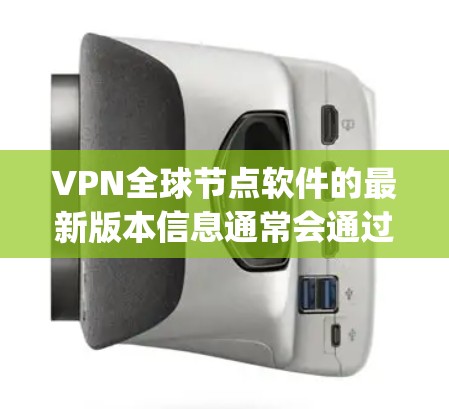 VPN全球节点软件的最新版本信息通常会通过官方渠道发布，例如通过npm.org或相关的社交媒体平台。以下是根据官方信息整理的内容