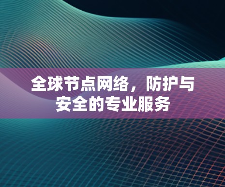 全球节点网络,防护与安全的专业服务 全球节点网络,防护与安全的专业服务