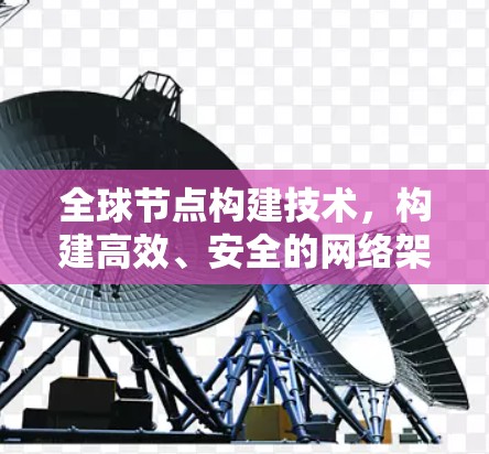 全球节点构建技术,构建高效、安全的网络架构 全球节点构建技术,构建高效、安全的网络架构