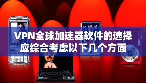 VPN全球加速器软件的选择应综合考虑以下几个方面 VPN全球加速器软件的选择应综合考虑以下几个方面