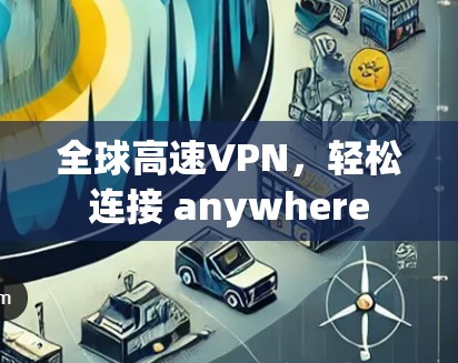 全球高速VPN,轻松连接 anywhere 全球高速VPN,轻松连接 anywhere