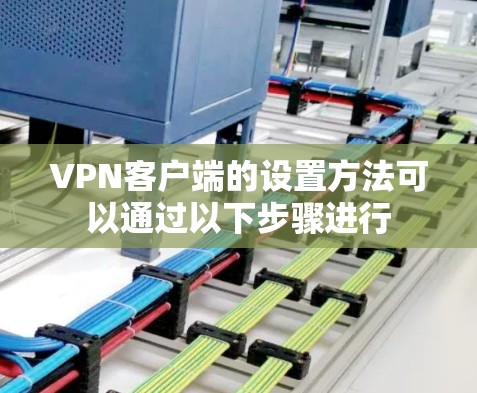 VPN客户端的设置方法可以通过以下步骤进行 VPN客户端的设置方法可以通过以下步骤进行
