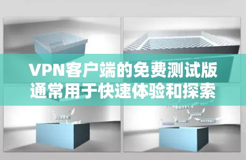 VPN客户端的免费测试版通常用于快速体验和探索VPN服务，但它的功能和使用限制会有所不同。以下是一些常见VPN客户端的使用限制和功能