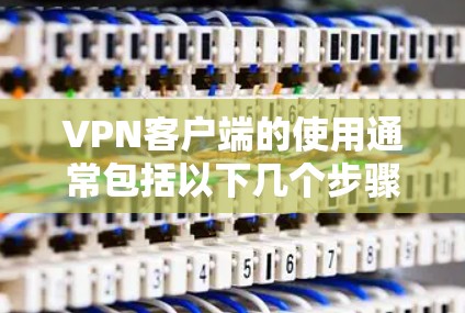VPN客户端的使用通常包括以下几个步骤,具体操作可能因应用和平台而异,建议根据你使用的具体 VPN 应用进行调整。以下是一个通用的 VPN 功能使用说明 VPN客户端的使用通常包括以下几个步骤,具体操作可能因应用和平台而异,建议根据你使用的具体 VPN 应用进行调整。以下是一个通用的 VPN 功能使用说明