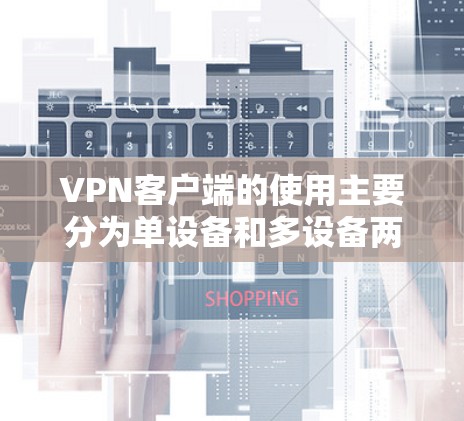 VPN客户端的使用主要分为单设备和多设备两种,各有优缺点,取决于具体需求 VPN客户端的使用主要分为单设备和多设备两种,各有优缺点,取决于具体需求