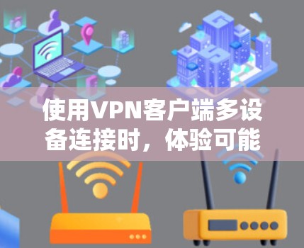 使用VPN客户端多设备连接时,体验可能会因设备之间的物理距离、通信协议以及网络性能等因素而有所不同。以下是一些可能的使用体验,并提供一些建议来优化 使用VPN客户端多设备连接时,体验可能会因设备之间的物理距离、通信协议以及网络性能等因素而有所不同。以下是一些可能的使用体验,并提供一些建议来优化