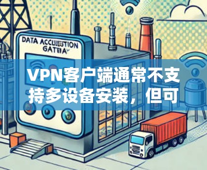 VPN客户端通常不支持多设备安装,但可以通过以下步骤来实现多设备管理 VPN客户端通常不支持多设备安装,但可以通过以下步骤来实现多设备管理