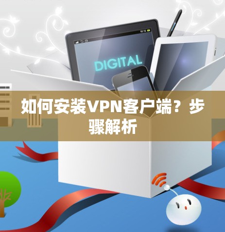 如何安装VPN客户端?步骤解析 如何安装VPN客户端?步骤解析
