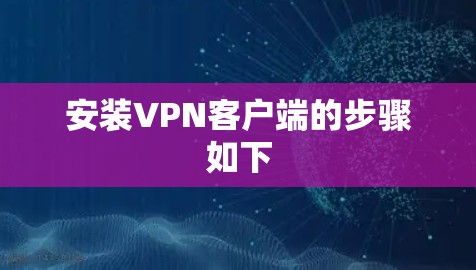 安装VPN客户端的步骤如下