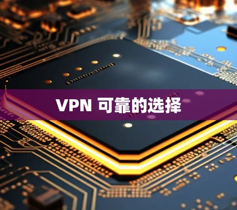 VPN 可靠的选择 VPN 可靠的选择