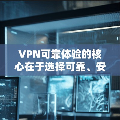 VPN可靠体验的核心在于选择可靠、安全的网络服务,并采取适当的保护措施。以下是对VPN可靠体验的详细总结 VPN可靠体验的核心在于选择可靠、安全的网络服务,并采取适当的保护措施。以下是对VPN可靠体验的详细总结