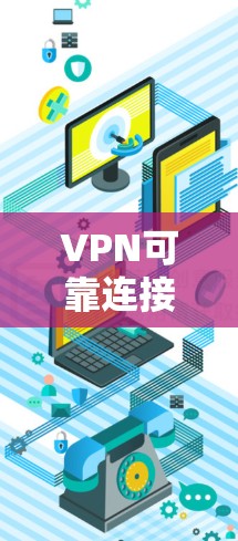 VPN可靠连接APP安装,为您打造高效 VPN 网络 VPN可靠连接APP安装,为您打造高效 VPN 网络